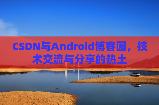 CSDN与Android博客园，技术交流与分享的热土