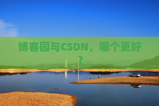 博客园与CSDN，哪个更好？
